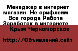 Менеджер в интернет-магазин. Не орифлейм - Все города Работа » Заработок в интернете   . Крым,Черноморское